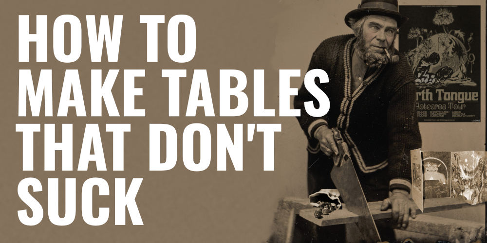 The words ‘how to make tables that don’t suck’ in white on a beige background, with a painted old man with a pipe sawing wood, with dice, a DM screen, and an Earth Tongue poster behind him.